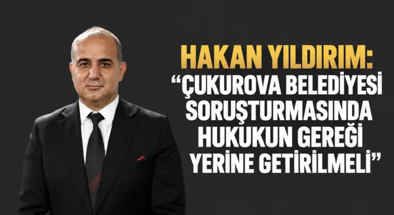 MHP Adana İl Başkanı Yıldırım: Çukurova Belediyesi soruşturmasında hukukun gereği yerine getirilmeli